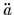 $ \ddot{a}$