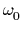 $ \omega_{0}^{}$