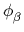 $ \phi_{\beta}^{}$