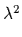 $ \lambda^{2}_{}$