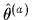$ \hat{\theta}^{(a)}$