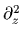 $ \partial_{z}^{2}$